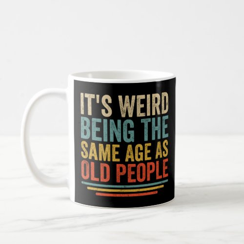 ItS Weird Being The Same Age As Old People  Coffee Mug