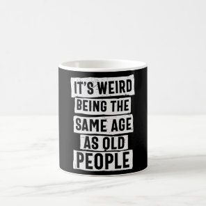 IT'S WEIRD BEING THE SAME AGE AS OLD PEOPLE COFFEE MUG