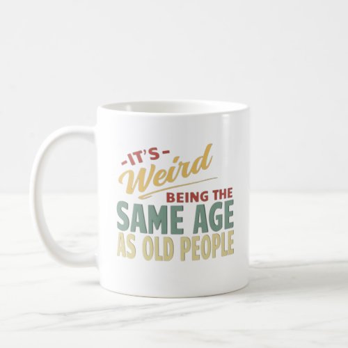 Its Weird Being The Same Age As Old People Coffee Mug