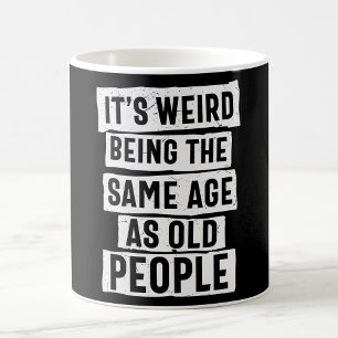 IT'S WEIRD BEING THE SAME AGE AS OLD PEOPLE COFFEE MUG