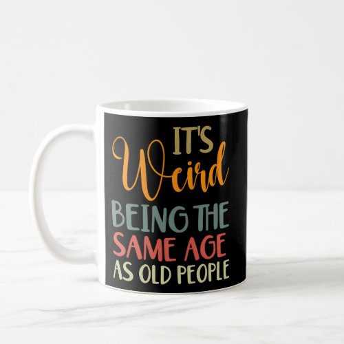 ItS Weird Being The Same Age As Old People Coffee Mug