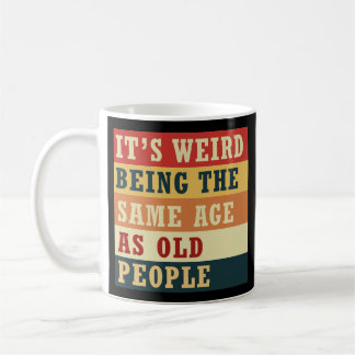 It's weird being the same age as old people coffee mug