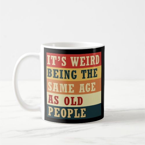 Its weird being the same age as old people coffee mug