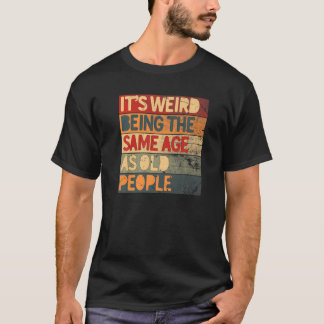 It's Weird Being The Same Age As Old People Cool R T-Shirt