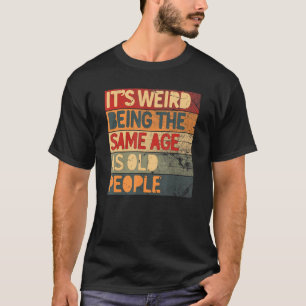 It's Weird Being The Same Age As Old People Cool   T-Shirt