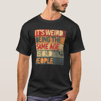 It's Weird Being The Same Age As Old People Cool   T-Shirt