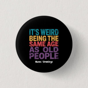 It's Weird Being The Same Age As Old People Funny Button