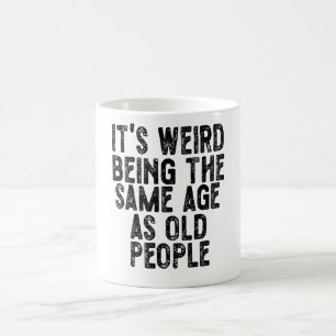 It's Weird Being The Same Age As Old People Funny  Coffee Mug