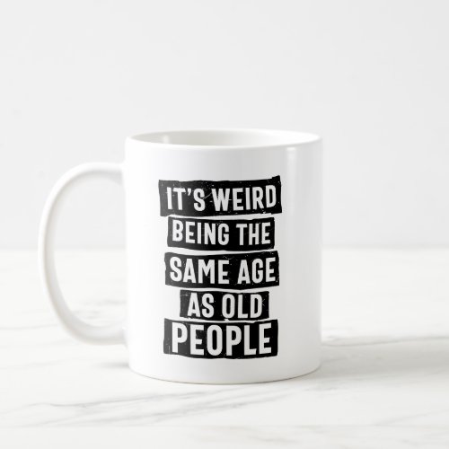 Its Weird Being the Same Age as Old People Funny Coffee Mug