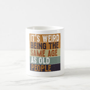 It's Weird Being The Same Age As Old People Funny Coffee Mug