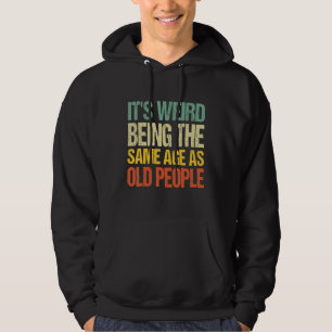 It's Weird Being The Same Age As Old People Funny  Hoodie