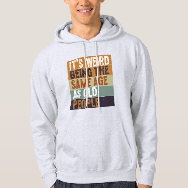 It's Weird Being The Same Age As Old People Funny Hoodie (Front)