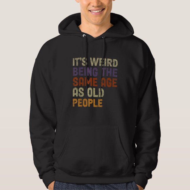 It's Weird Being The Same Age As Old People-Funny  Hoodie (Front)