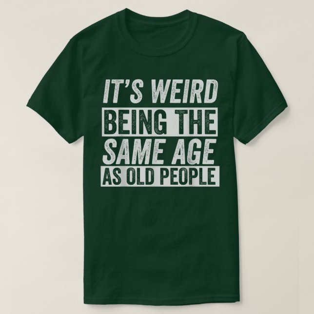 Its Weird Being The Same Age As Old People Funny O T-Shirt (Design Front)