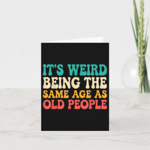 Its Weird Being The Same Age As Old People Funny R Card