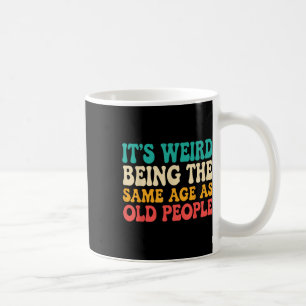 Its Weird Being The Same Age As Old People Funny R Coffee Mug