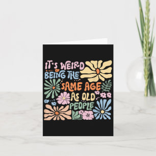 Its Weird Being The Same Age As Old People Funny S Card