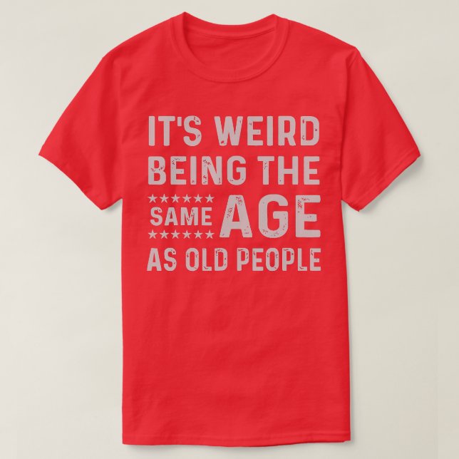 Its Weird Being The Same Age As Old People funny s T-Shirt (Design Front)