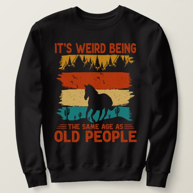 It's Weird Being The Same Age As Old People Funny  Sweatshirt (Design Front)