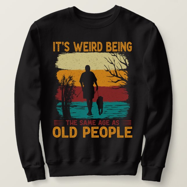 It's Weird Being The Same Age As Old People Funny  Sweatshirt (Design Front)