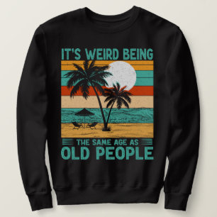 It's Weird Being The Same Age As Old People Funny Sweatshirt