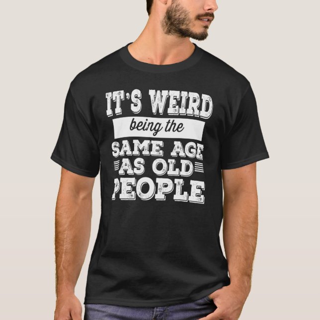 it's weird being the same age as old people funny  T-Shirt (Front)