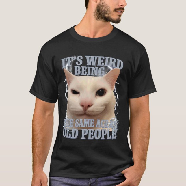 It's Weird Being The Same Age As Old People Funny  T-Shirt (Front)