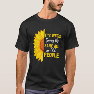 It's Weird Being the Same Age as Old People Funny  T-Shirt