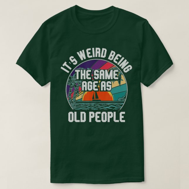 It's Weird Being The Same Age As Old People Funny  T-Shirt (Design Front)