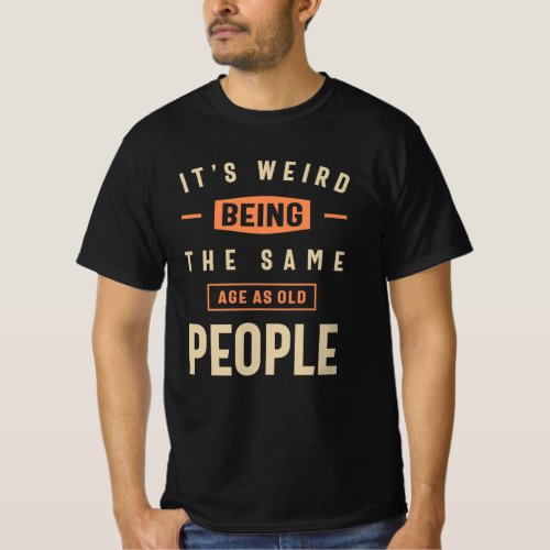 Its Weird Being The Same Age as Old People Funny  T_Shirt