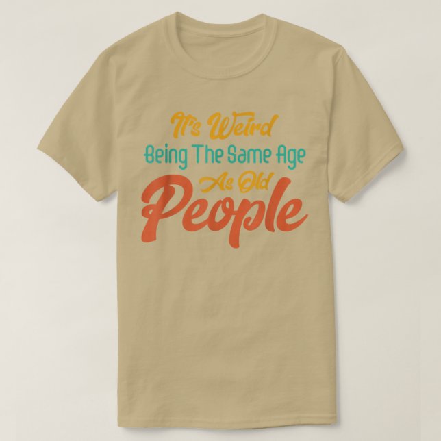 It's Weird Being The Same Age As Old People Funny  T-Shirt (Design Front)