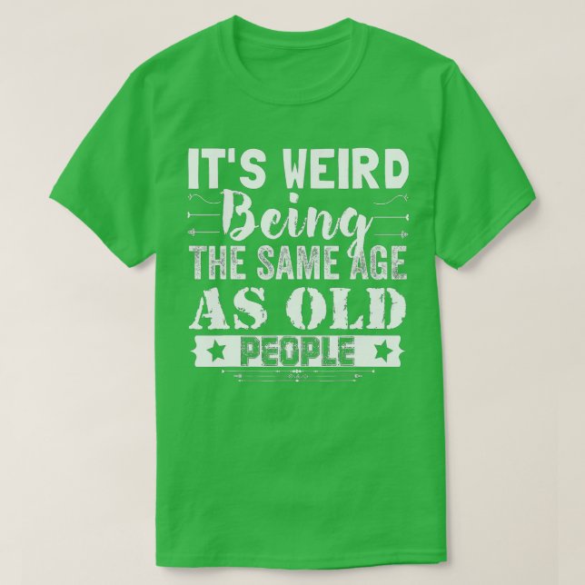 It's Weird Being The Same Age As Old People Funny  T-Shirt (Design Front)
