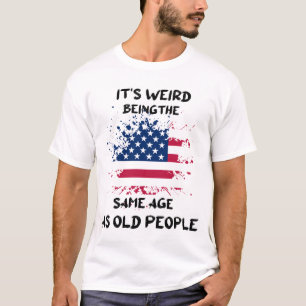 It's Weird Being The Same Age As Old People Funny  T-Shirt