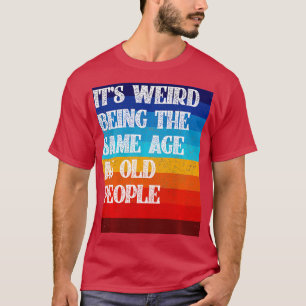 Its Weird Being The Same Age As Old People Funny V T-Shirt
