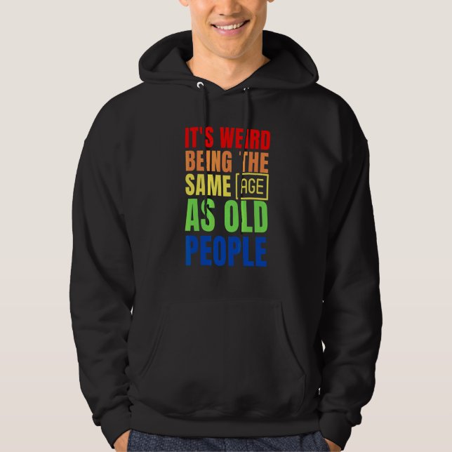 It's Weird Being The Same Age As Old People Hoodie (Front)