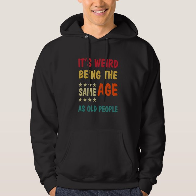 It's Weird Being The Same Age As Old People Hoodie (Front)