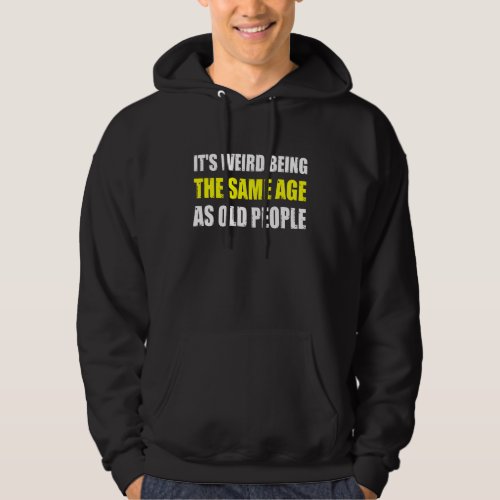 Its Weird Being The Same Age As Old People Hoodie