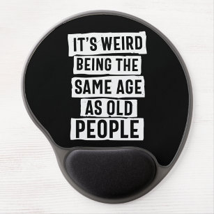 IT'S WEIRD BEING THE SAME AGE AS OLD PEOPLE HUMOR GEL MOUSE PAD