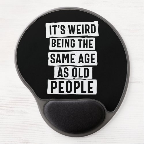 ITS WEIRD BEING THE SAME AGE AS OLD PEOPLE HUMOR GEL MOUSE PAD