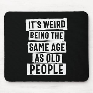 IT'S WEIRD BEING THE SAME AGE AS OLD PEOPLE HUMOR MOUSE PAD
