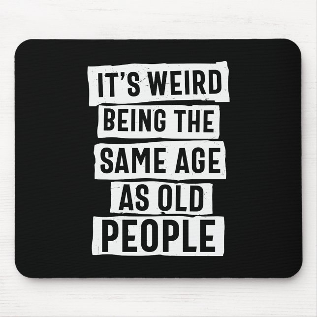 IT'S WEIRD BEING THE SAME AGE AS OLD PEOPLE HUMOR MOUSE PAD (Creator Uploaded)