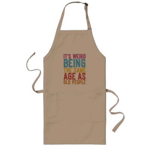 Its Weird Being The Same Age As Old People Humor T Long Apron