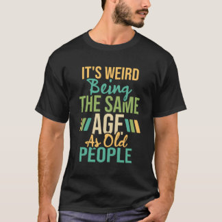 It'S Weird Being The Same Age As Old People Humor T-Shirt
