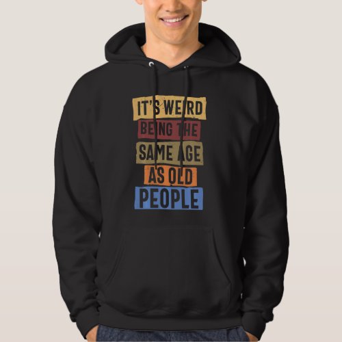 Its Weird Being The Same Age As Old People Humoro Hoodie