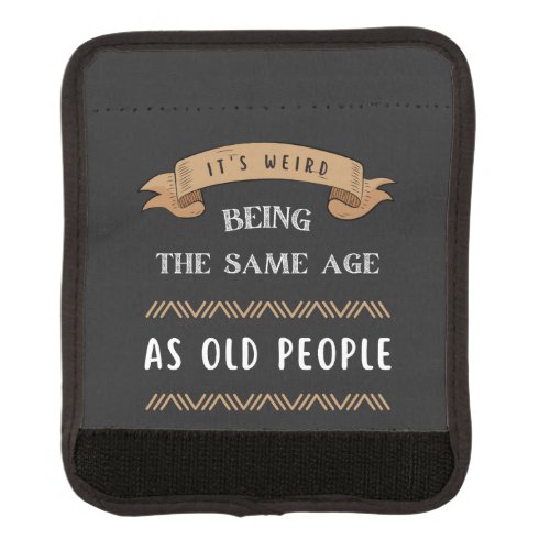 Its Weird Being The Same Age As Old People  Luggage Handle Wrap
