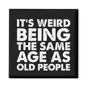 Its Weird Being The Same Age As Old People  Magnet