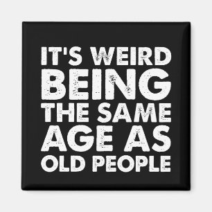 Its Weird Being The Same Age As Old People  Magnet