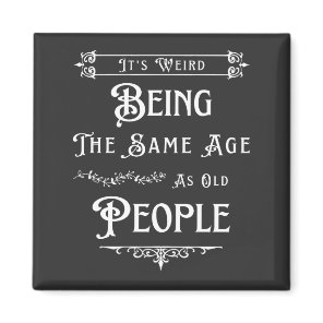 It's Weird Being The Same Age As Old People  Magnet