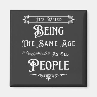 It's Weird Being The Same Age As Old People Magnet