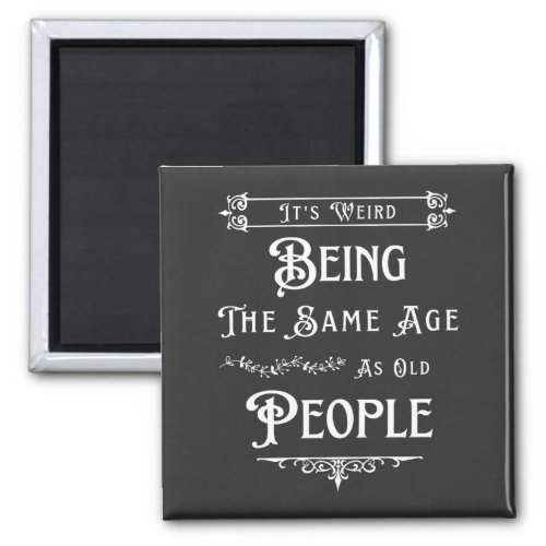 Its Weird Being The Same Age As Old People  Magnet